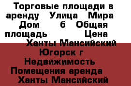 Торговые площади в аренду › Улица ­ Мира › Дом ­ 56 б › Общая площадь ­ 1 400 › Цена ­ 1 000 - Ханты-Мансийский, Югорск г. Недвижимость » Помещения аренда   . Ханты-Мансийский